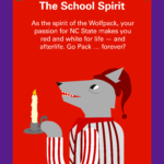 The School Spirit: As the spirit of the Wolfpack, your passion for NC State makes you red and white for life — and afterlife. Go Pack … forever?