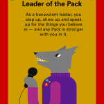 My Pack Persona: Leader of the Pack As a benevolent leader, you step up, show up and speak up for the things you believe in — and any Pack is stronger with you in it.