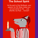 My Pack Persona: The School Spirit As the spirit of the Wolfpack, your passion for NC State makes you red and white for life — and afterlife. Go Pack … forever?